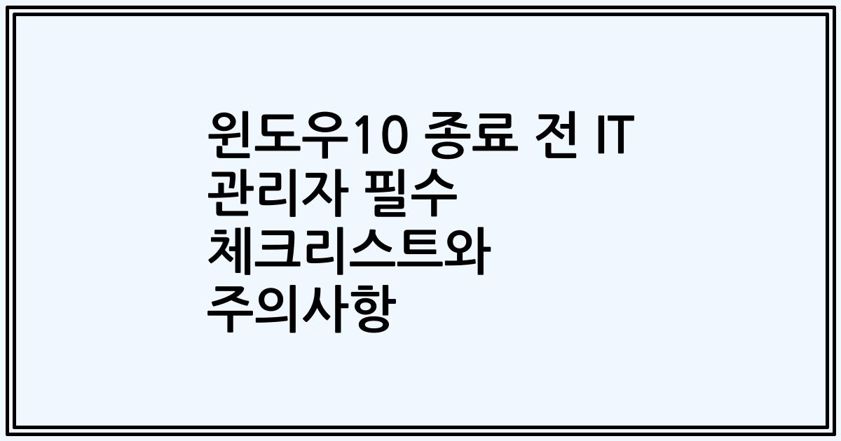 윈도우10 종료 전 IT 관리자 필수 체크리스트와 주의사항