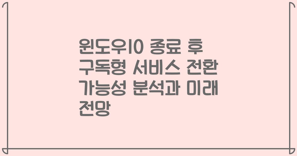 윈도우10 종료 후 구독형 서비스 전환 가능성 분석과 미래 전망