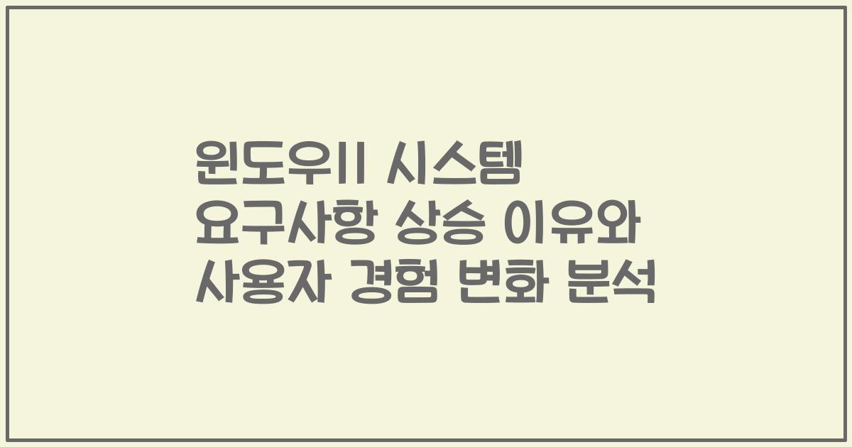 윈도우11 시스템 요구사항 상승 이유와 사용자 경험 변화 분석