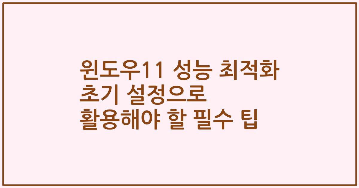 윈도우11 성능 최적화 초기 설정으로 활용해야 할 필수 팁