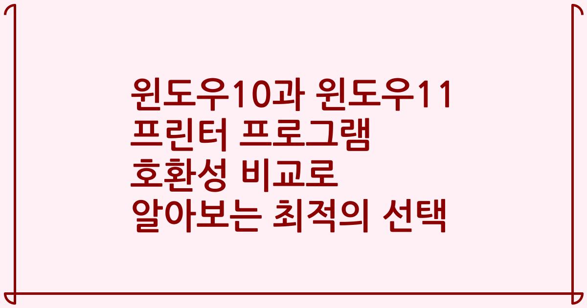 윈도우10과 윈도우11 프린터 프로그램 호환성 비교로 알아보는 최적의 선택