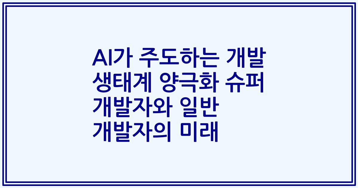 AI가 주도하는 개발 생태계 양극화 슈퍼 개발자와 일반 개발자의 미래