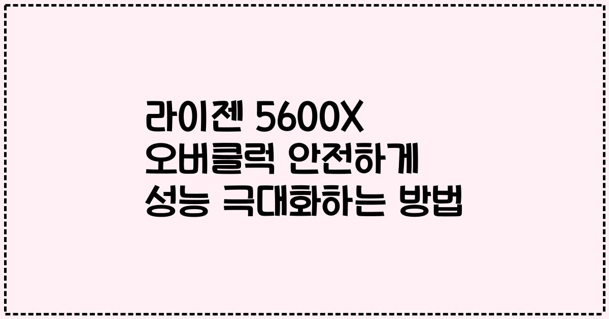 라이젠 5600X 오버클럭 안전하게 성능 극대화하는 방법