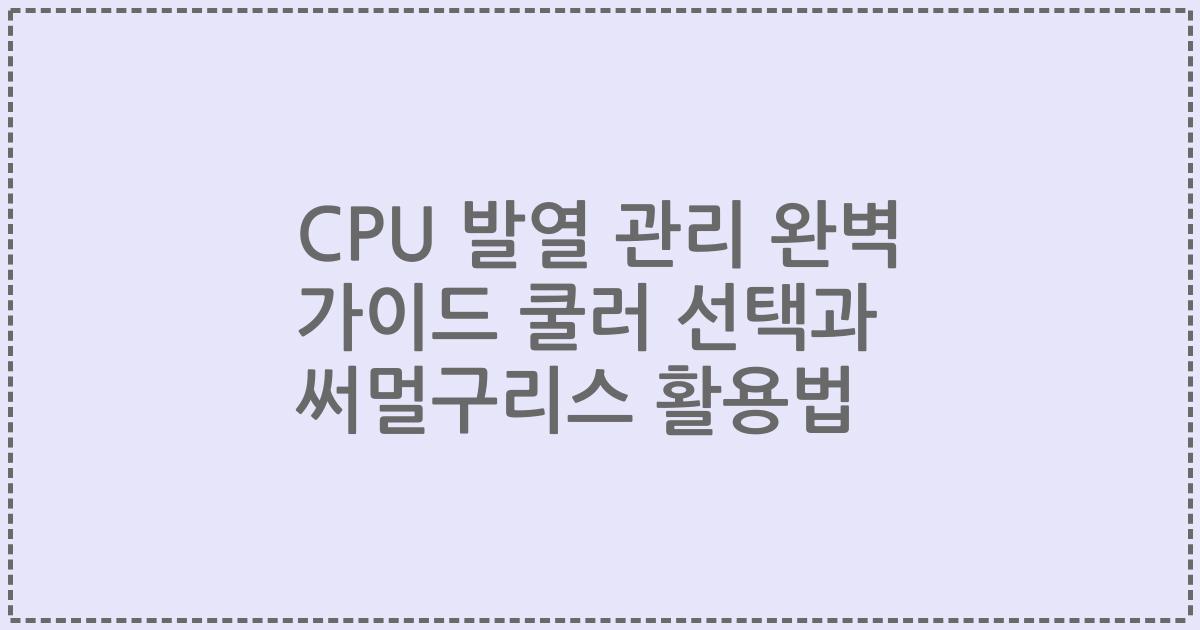 CPU 발열 관리 완벽 가이드 쿨러 선택과 써멀구리스 활용법
