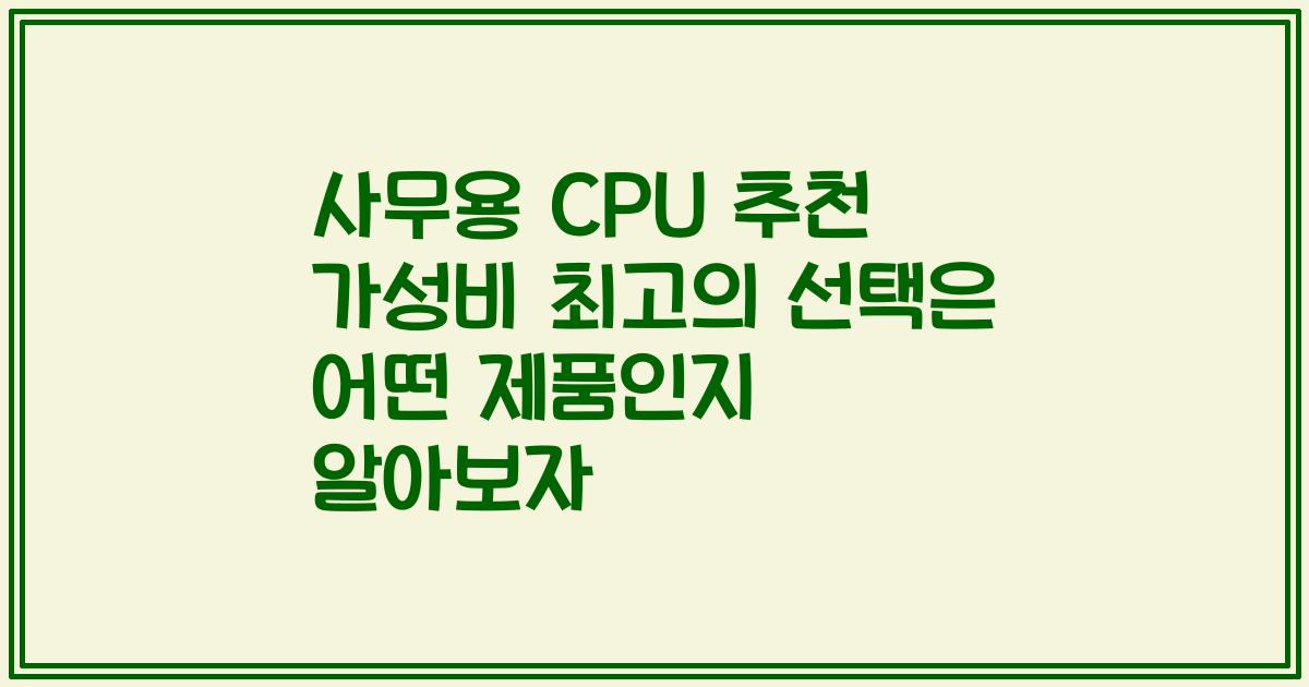 사무용 CPU 추천 가성비 최고의 선택은 어떤 제품인지 알아보자