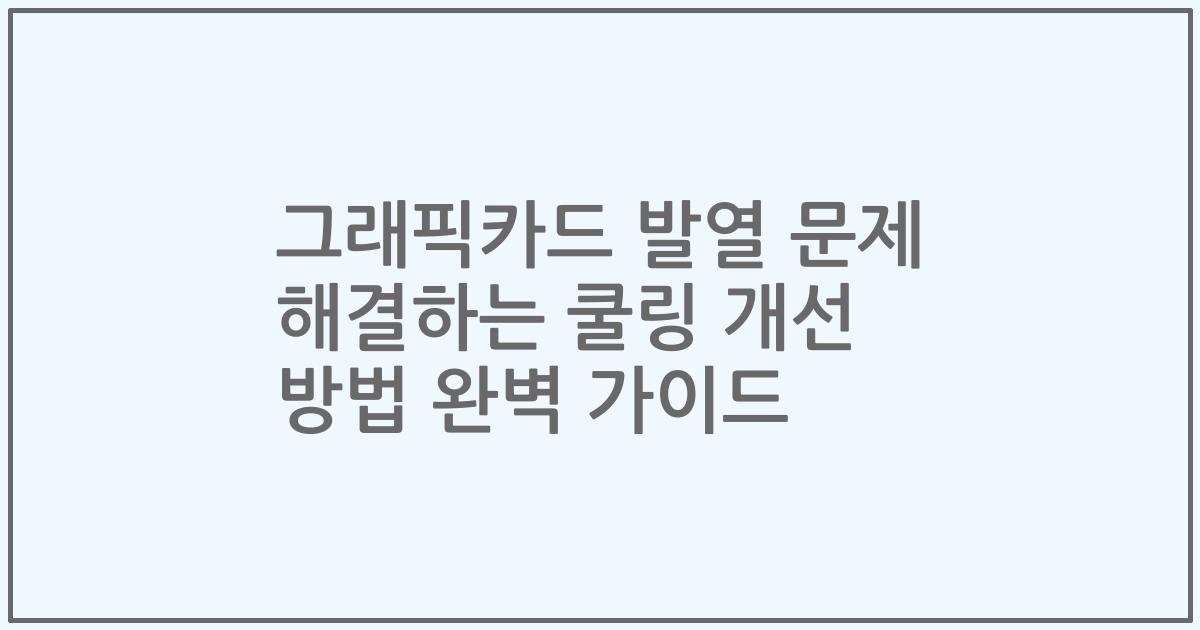 그래픽카드 발열 문제 해결하는 쿨링 개선 방법 완벽 가이드