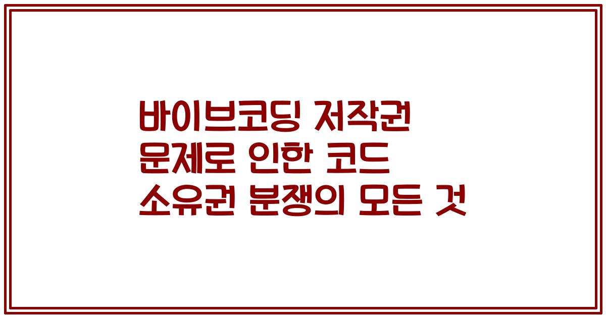 바이브코딩 저작권 문제로 인한 코드 소유권 분쟁의 모든 것