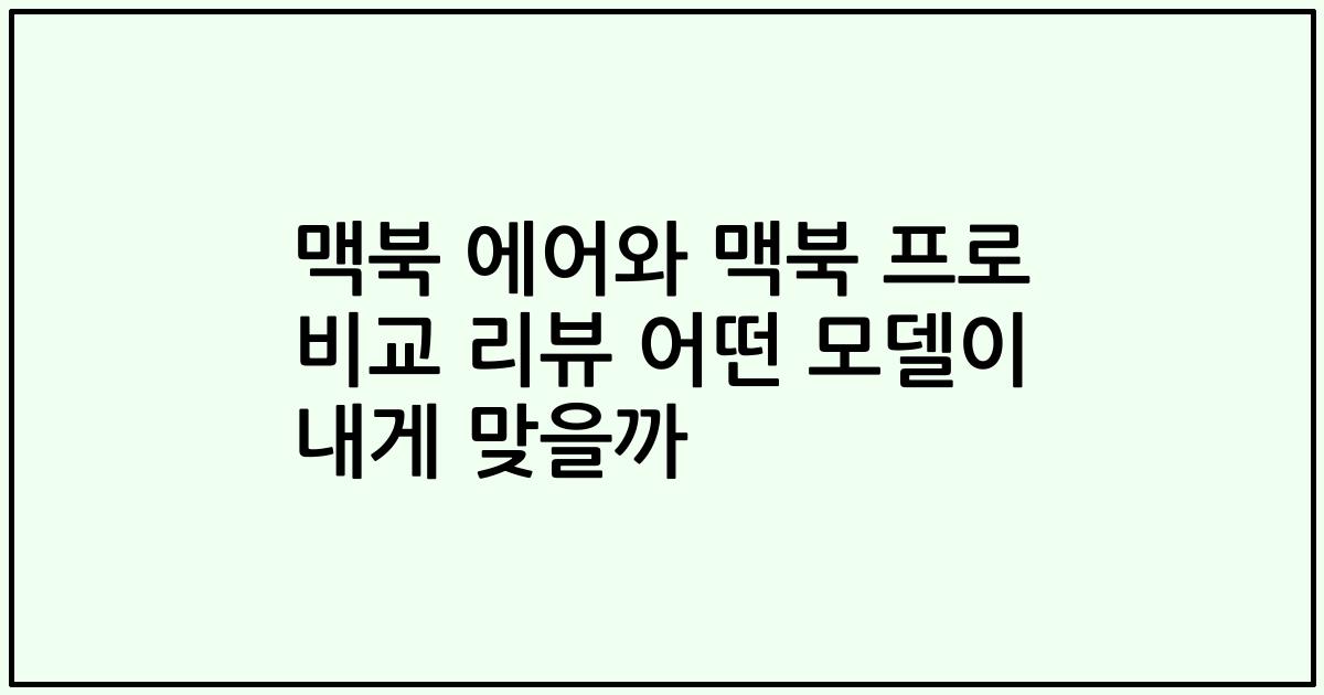 맥북 에어와 맥북 프로 비교 리뷰 어떤 모델이 내게 맞을까