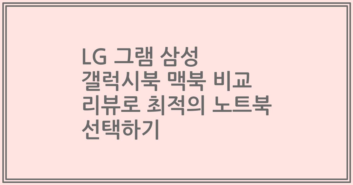 LG 그램 삼성 갤럭시북 맥북 비교 리뷰로 최적의 노트북 선택하기