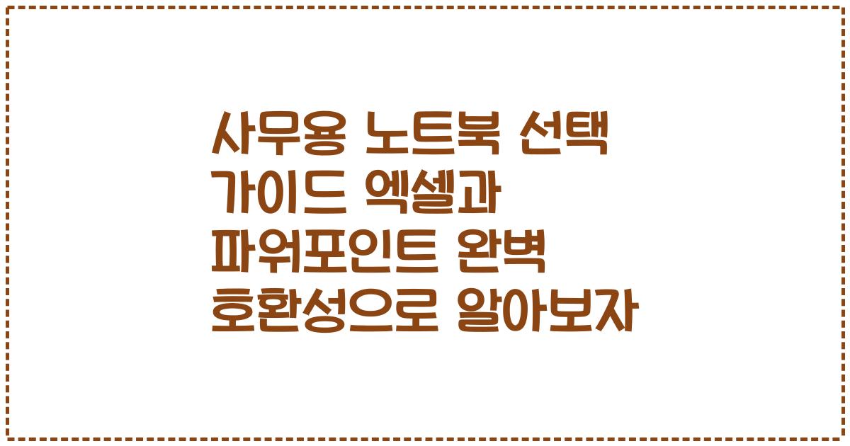 사무용 노트북 선택 가이드 엑셀과 파워포인트 완벽 호환성으로 알아보자