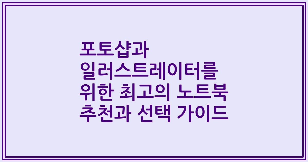 포토샵과 일러스트레이터를 위한 최고의 노트북 추천과 선택 가이드
