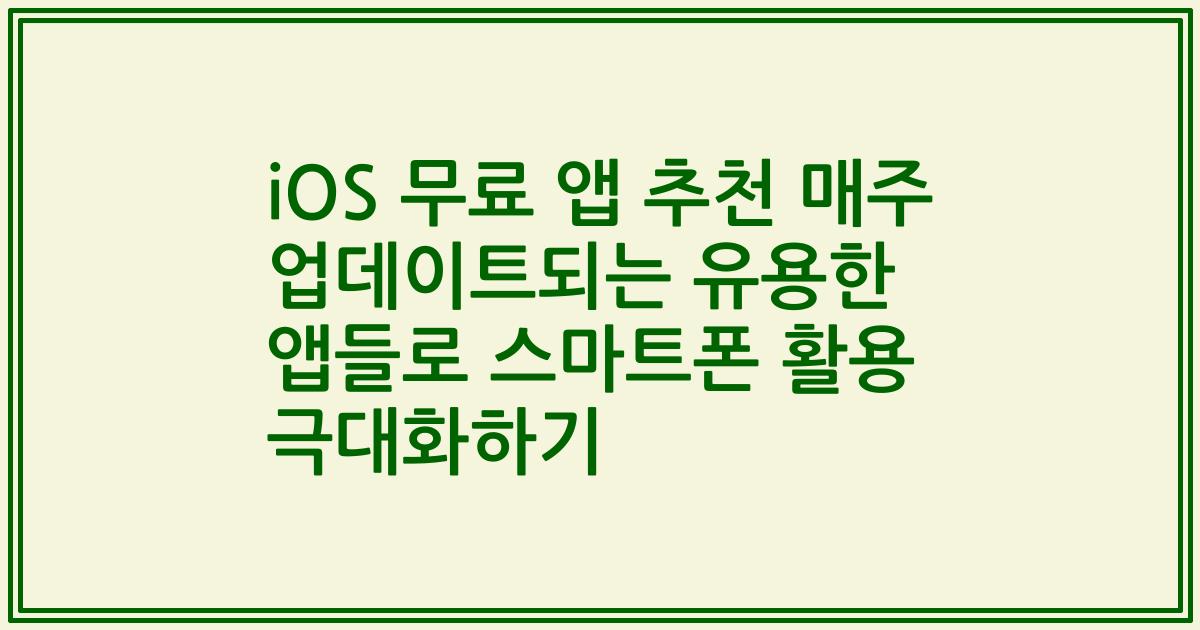 iOS 무료 앱 추천 매주 업데이트되는 유용한 앱들로 스마트폰 활용 극대화하기