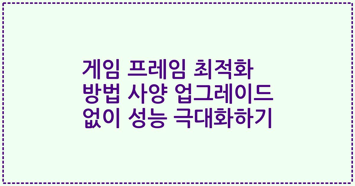 게임 프레임 최적화 방법 사양 업그레이드 없이 성능 극대화하기