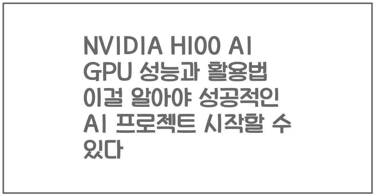 NVIDIA H100 AI GPU 성능과 활용법 이걸 알아야 성공적인 AI 프로젝트 시작할 수 있다