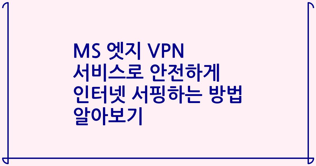 MS 엣지 VPN 서비스로 안전하게 인터넷 서핑하는 방법 알아보기