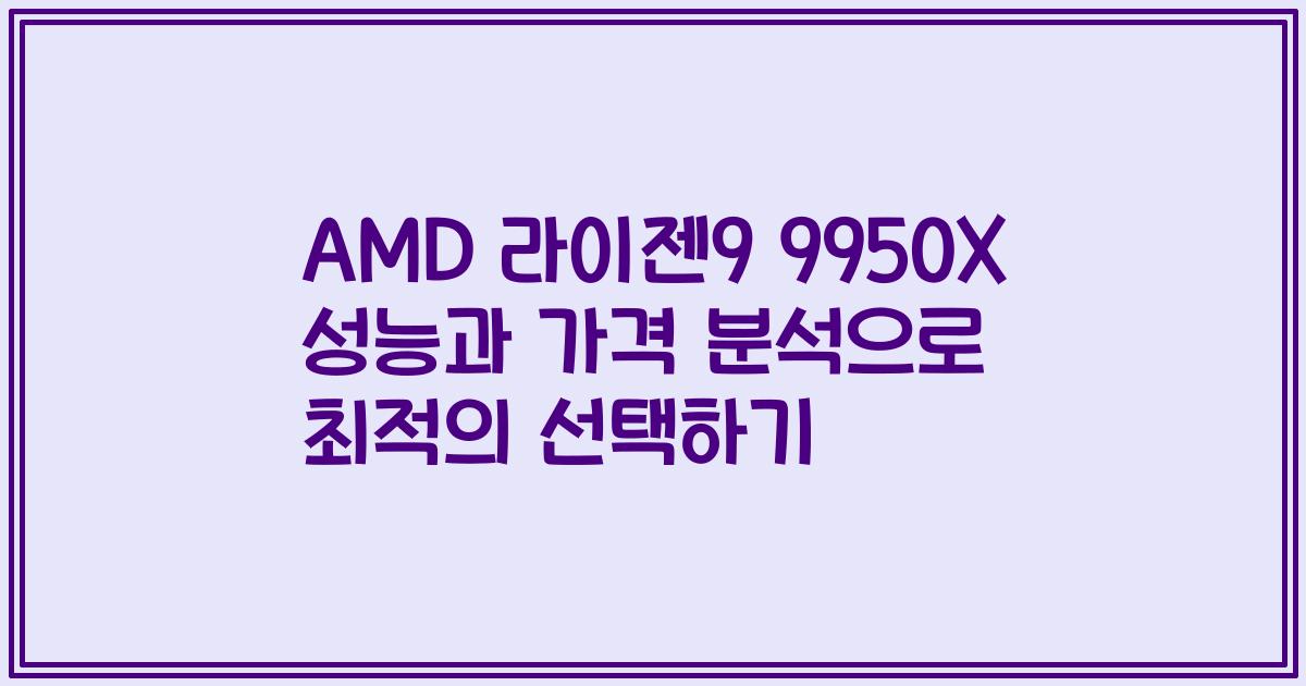 AMD 라이젠9 9950X 성능과 가격 분석으로 최적의 선택하기