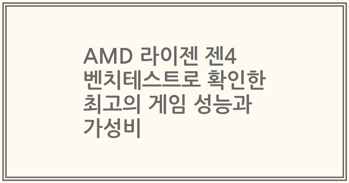 AMD 라이젠 젠4 벤치테스트로 확인한 최고의 게임 성능과 가성비