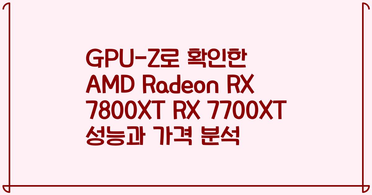GPU-Z로 확인한 AMD Radeon RX 7800XT RX 7700XT 성능과 가격 분석