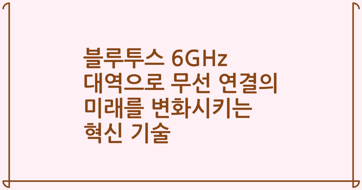 블루투스 6GHz 대역으로 무선 연결의 미래를 변화시키는 혁신 기술