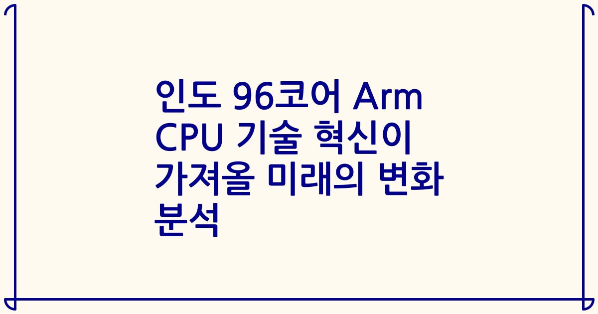인도 96코어 Arm CPU 기술 혁신이 가져올 미래의 변화 분석