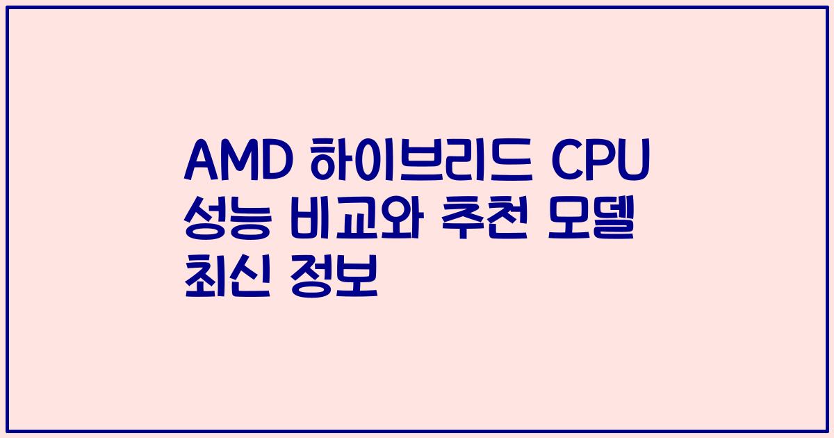 AMD 하이브리드 CPU 성능 비교와 추천 모델 최신 정보