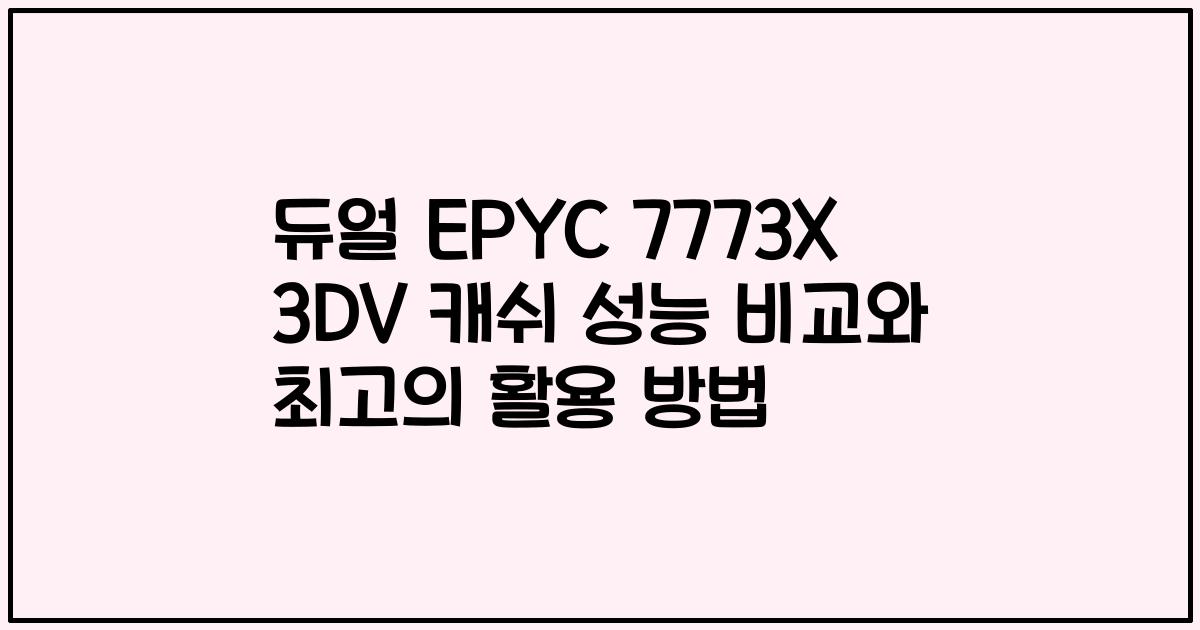 듀얼 EPYC 7773X 3DV 캐쉬 성능 비교와 최고의 활용 방법