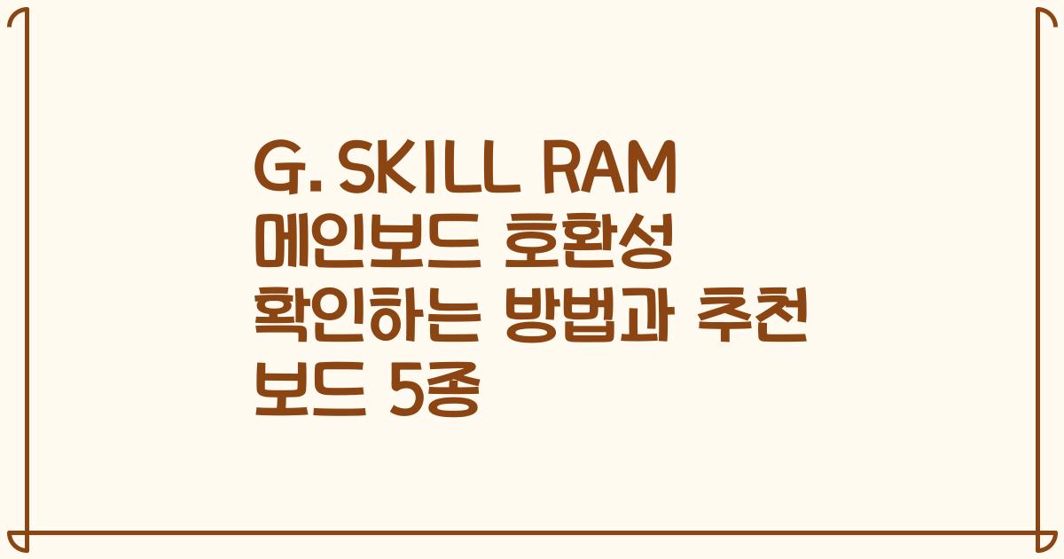 G.SKILL RAM 메인보드 호환성 확인하는 방법과 추천 보드 5종