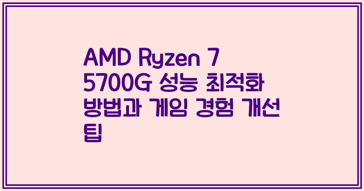 AMD Ryzen 7 5700G 성능 최적화 방법과 게임 경험 개선 팁