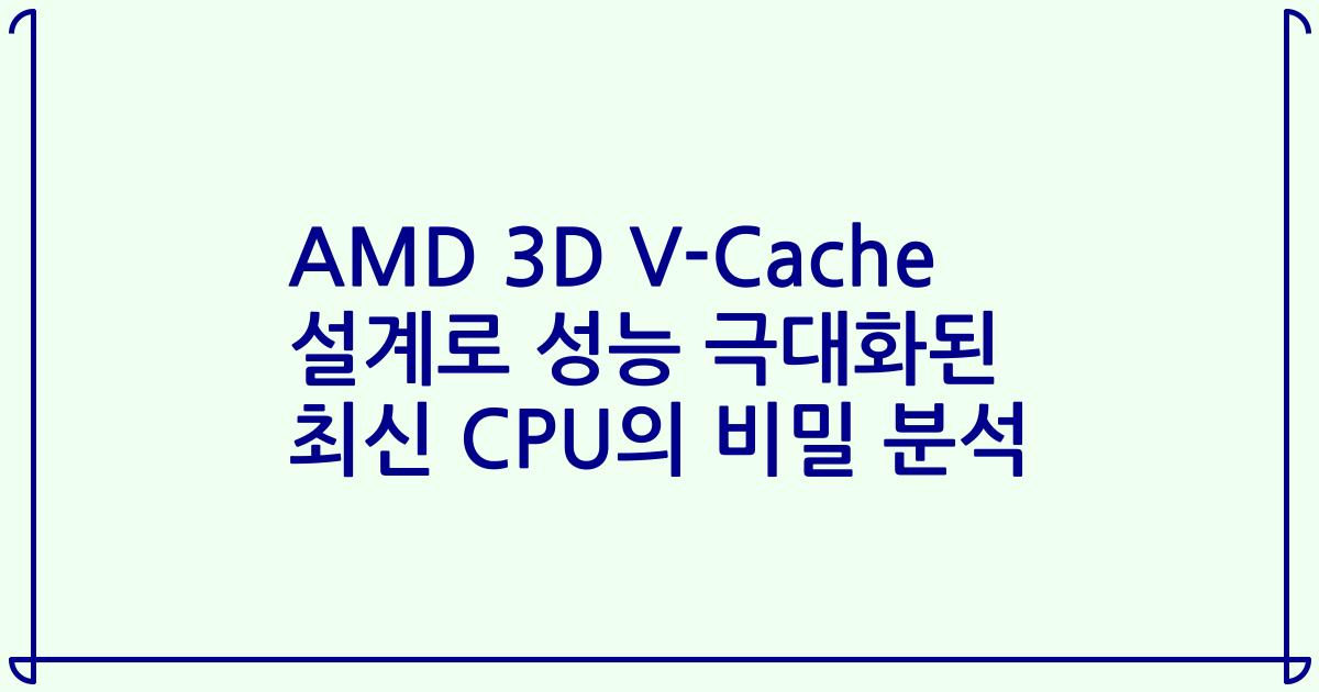 AMD 3D V-Cache 설계로 성능 극대화된 최신 CPU의 비밀 분석