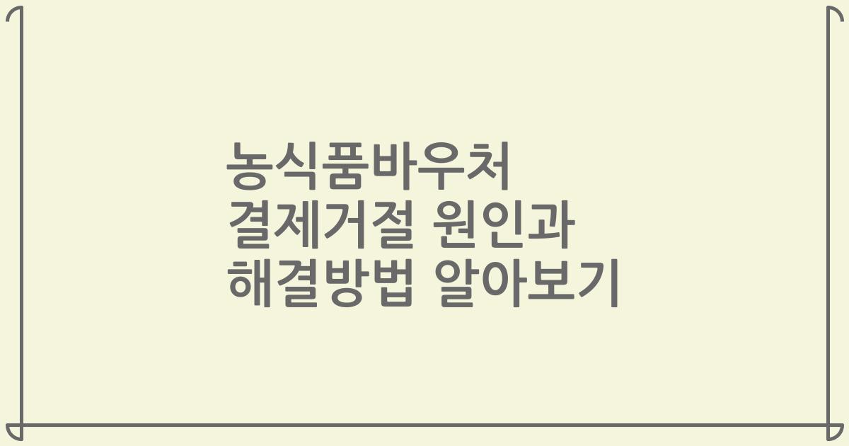 농식품바우처 결제거절 원인과 해결방법 알아보기