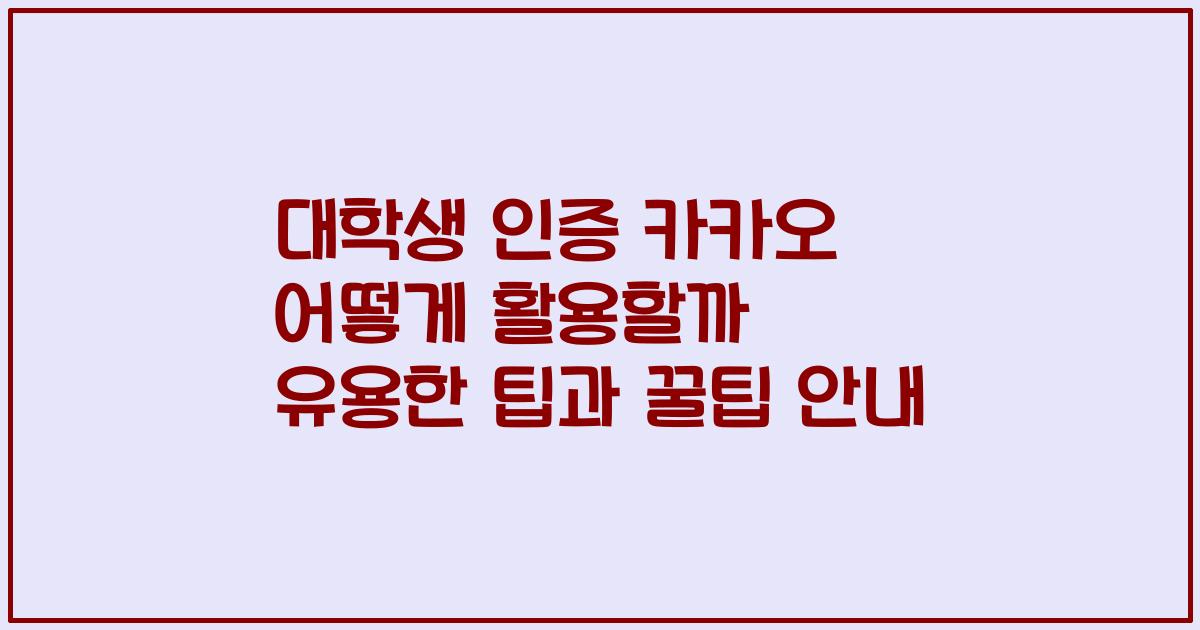 대학생 인증 카카오 어떻게 활용할까 유용한 팁과 꿀팁 안내