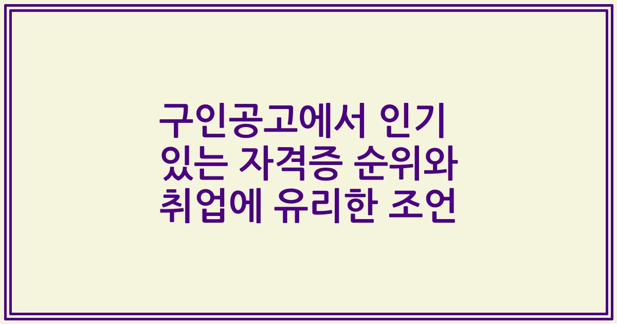 구인공고에서 인기 있는 자격증 순위와 취업에 유리한 조언