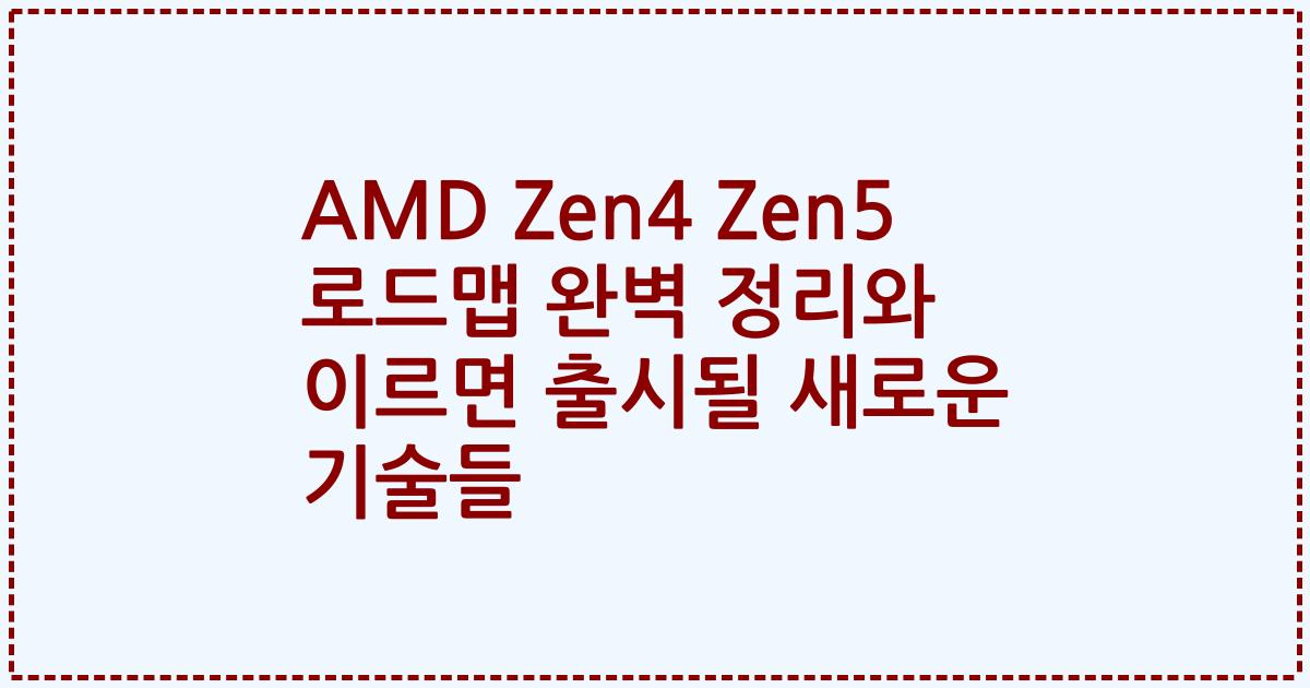 AMD Zen4 Zen5 로드맵 완벽 정리와 이르면 출시될 새로운 기술들