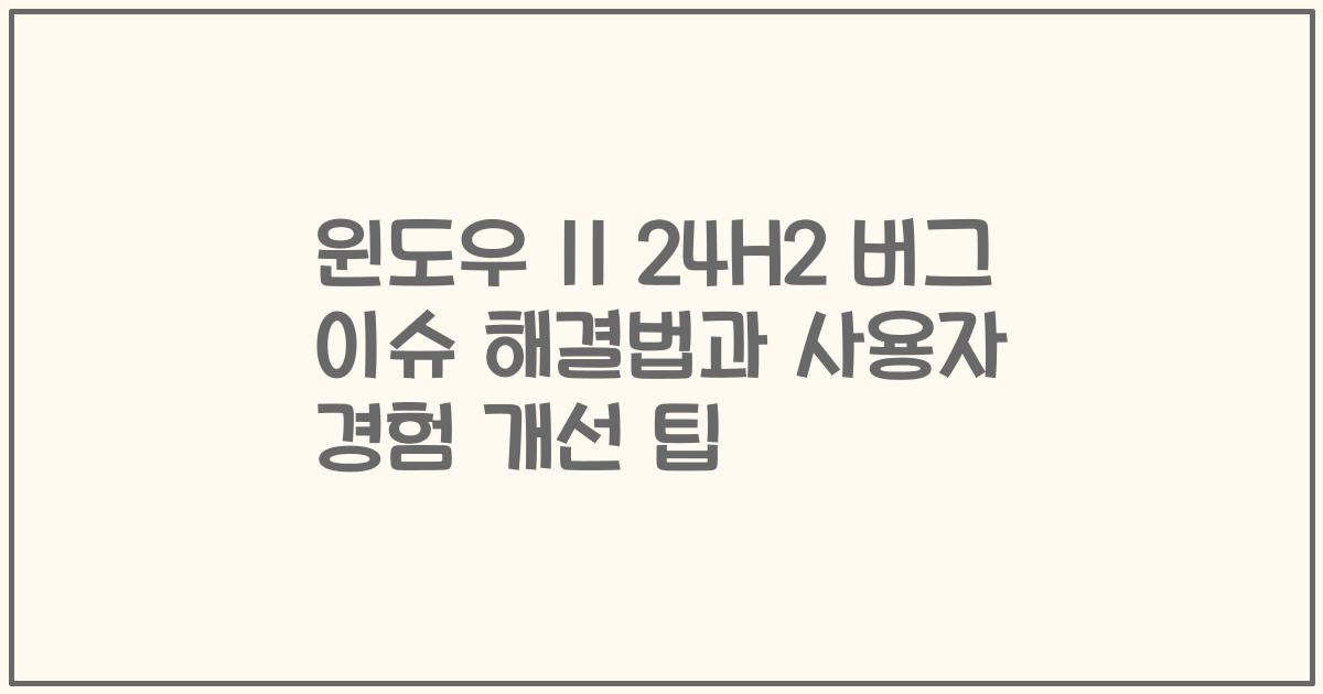 윈도우 11 24H2 버그 이슈 해결법과 사용자 경험 개선 팁