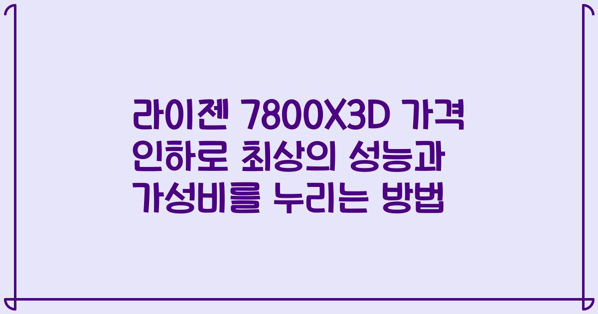 라이젠 7800X3D 가격 인하로 최상의 성능과 가성비를 누리는 방법