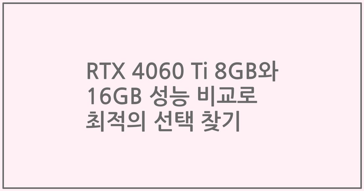 RTX 4060 Ti 8GB와 16GB 성능 비교로 최적의 선택 찾기