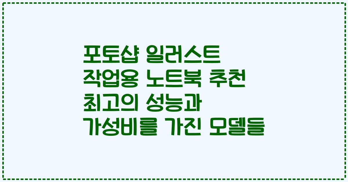 포토샵 일러스트 작업용 노트북 추천 최고의 성능과 가성비를 가진 모델들