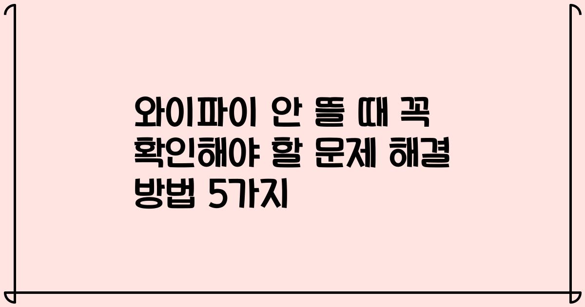 와이파이 안 뜰 때 꼭 확인해야 할 문제 해결 방법 5가지