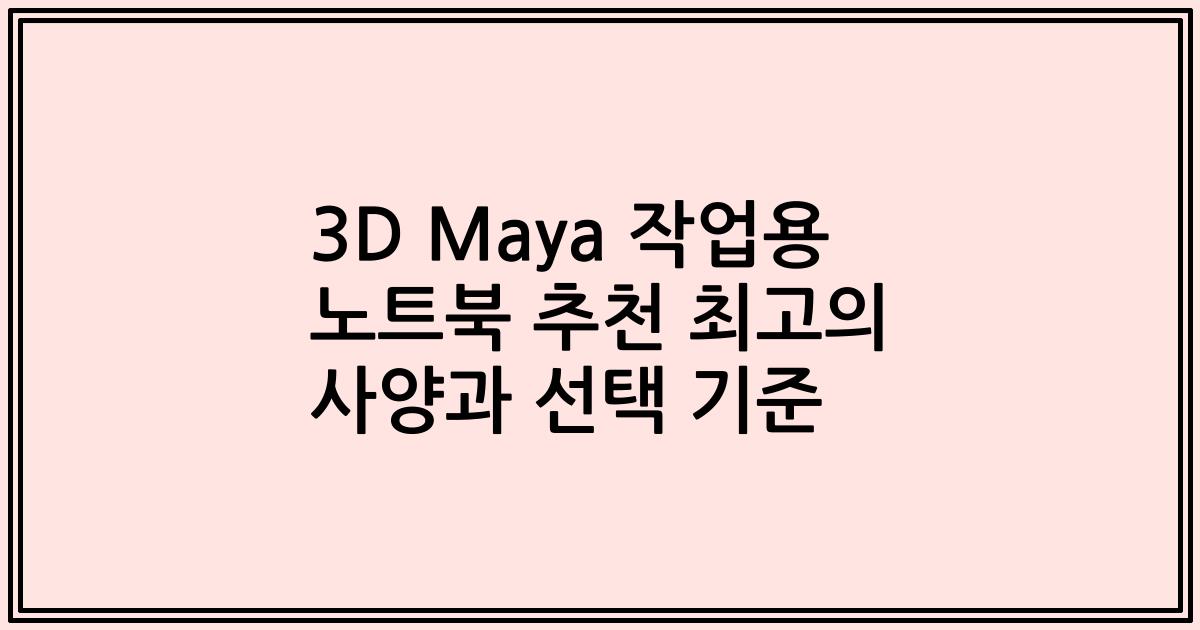 3D Maya 작업용 노트북 추천 최고의 사양과 선택 기준