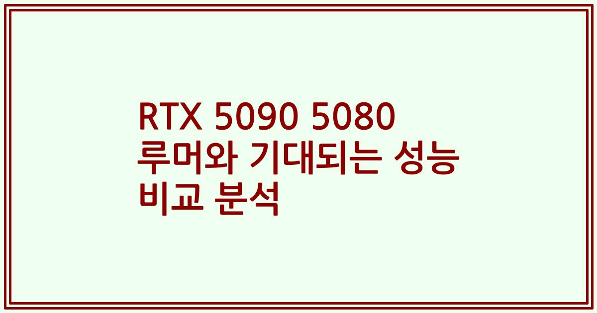 RTX 5090 5080 루머와 기대되는 성능 비교 분석