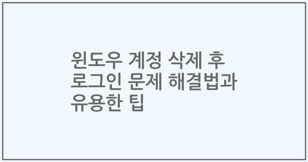 윈도우 계정 삭제 후 로그인 문제 해결법과 유용한 팁