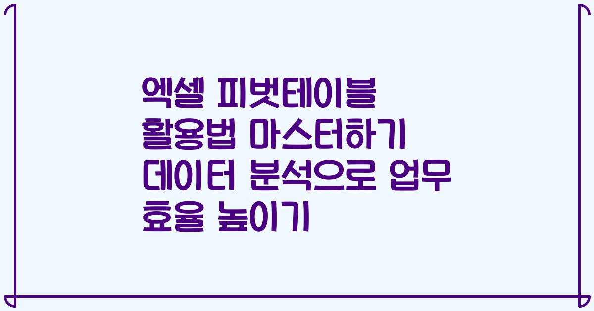엑셀 피벗테이블 활용법 마스터하기 데이터 분석으로 업무 효율 높이기