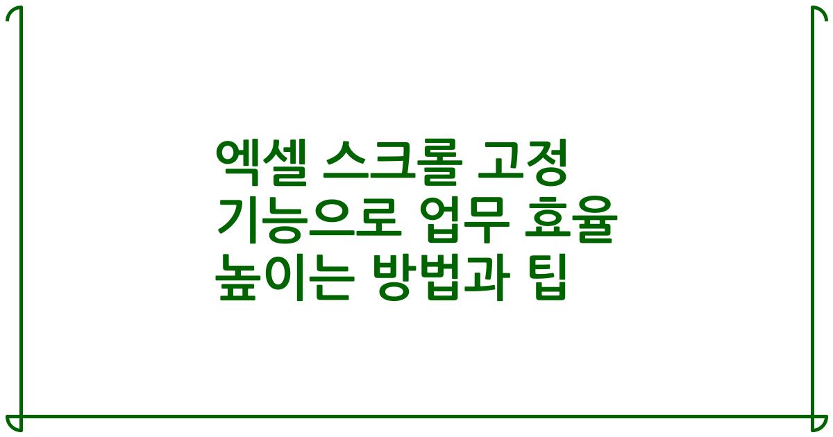 엑셀 스크롤 고정 기능으로 업무 효율 높이는 방법과 팁