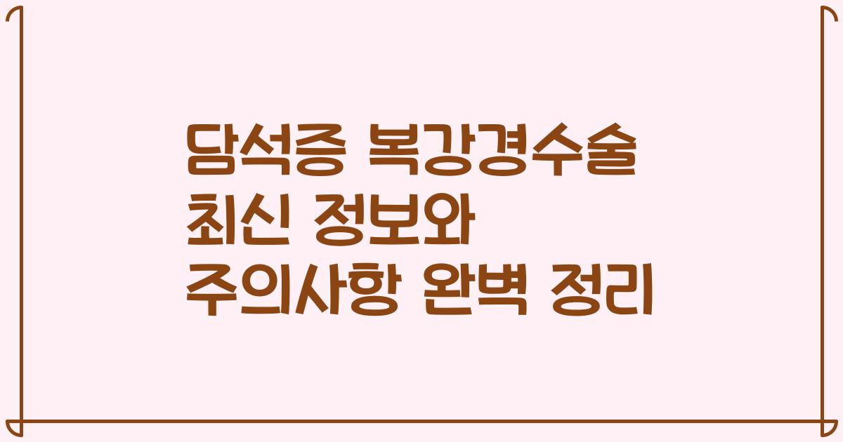 담석증 복강경수술 최신 정보와 주의사항 완벽 정리