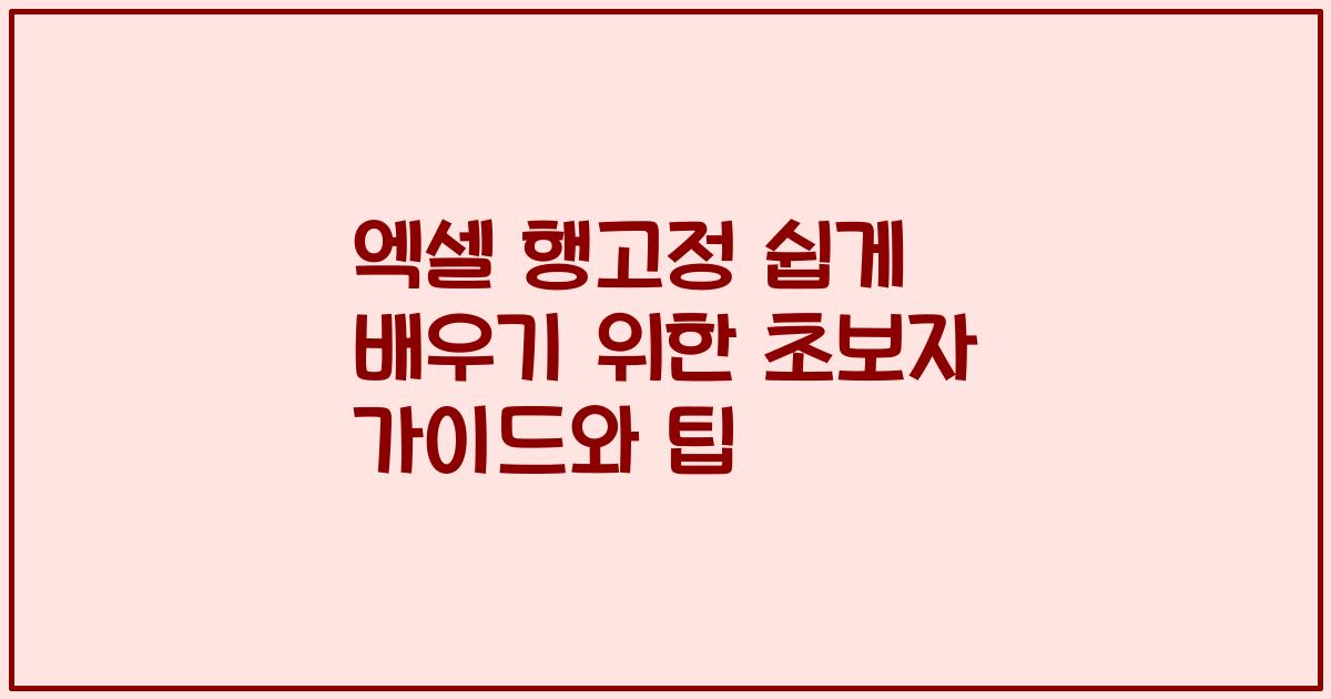 엑셀 행고정 쉽게 배우기 위한 초보자 가이드와 팁